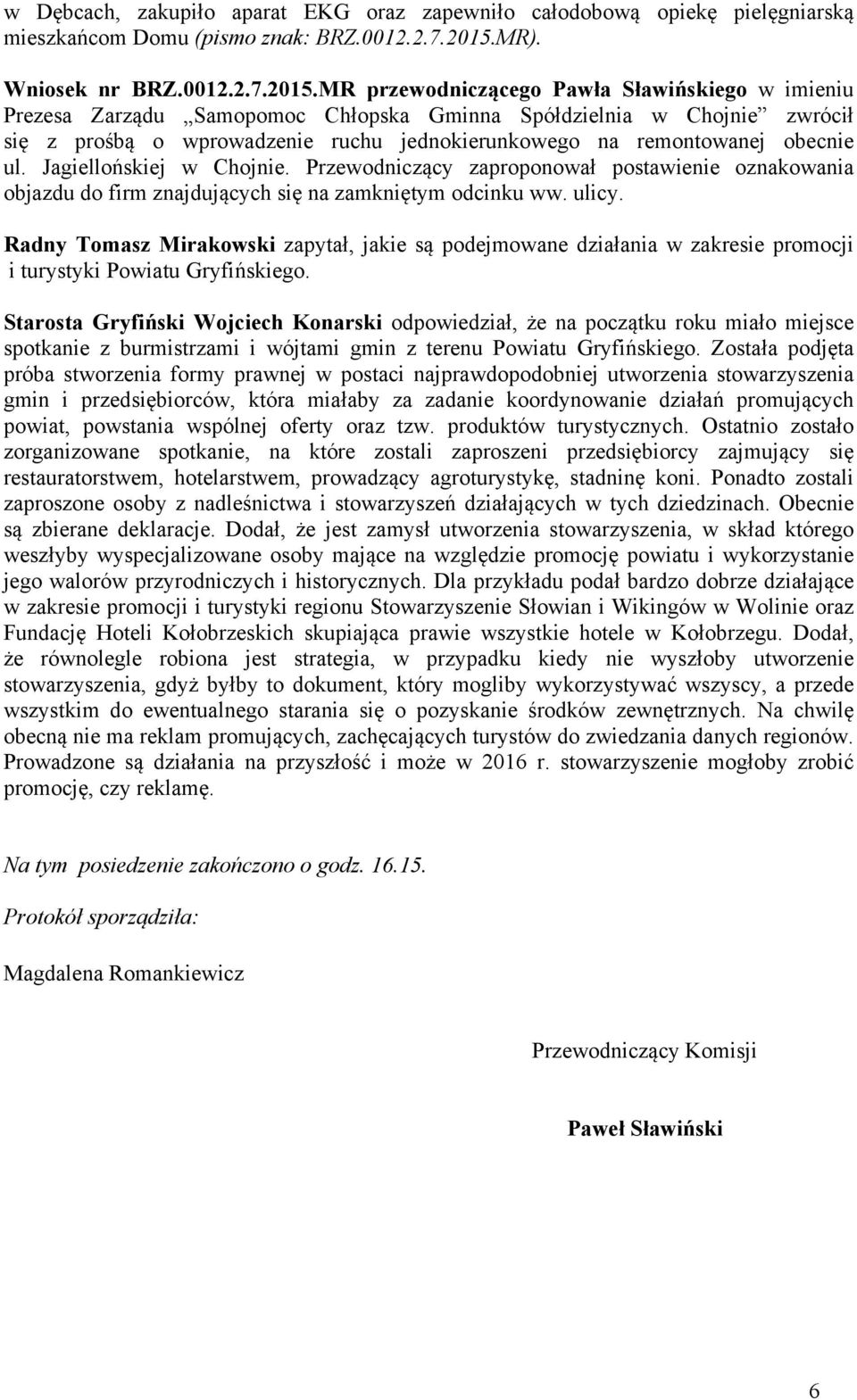 MR przewodniczącego Pawła Sławińskiego w imieniu Prezesa Zarządu Samopomoc Chłopska Gminna Spółdzielnia w Chojnie zwrócił się z prośbą o wprowadzenie ruchu jednokierunkowego na remontowanej obecnie