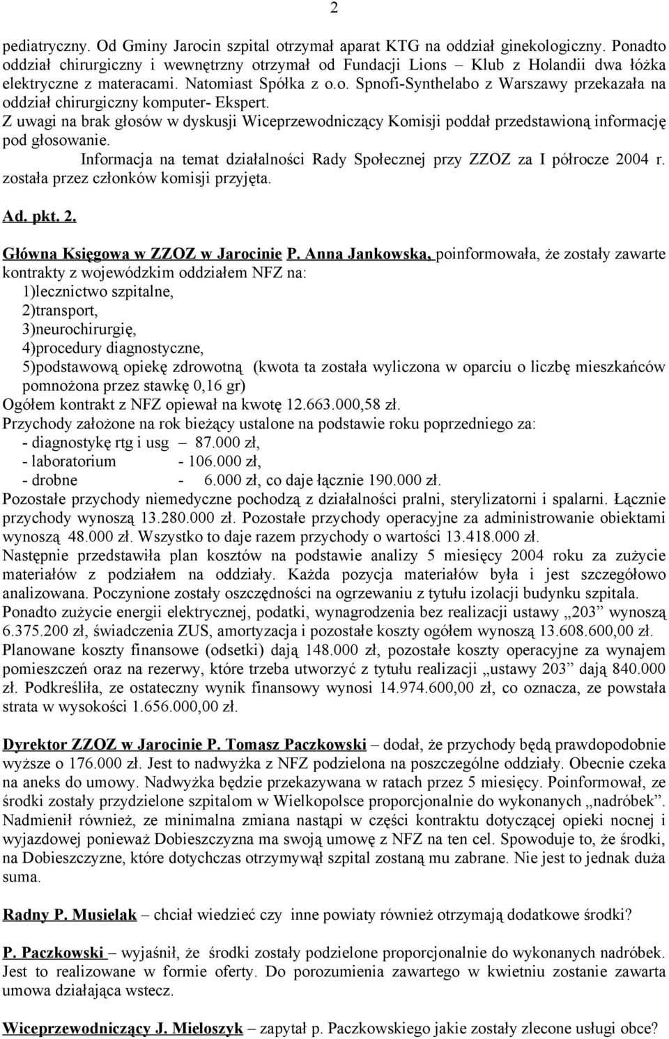 Z uwagi na brak głosów w dyskusji Wiceprzewodniczący Komisji poddał przedstawioną informację pod głosowanie. Informacja na temat działalności Rady Społecznej przy ZZOZ za I półrocze 2004 r.