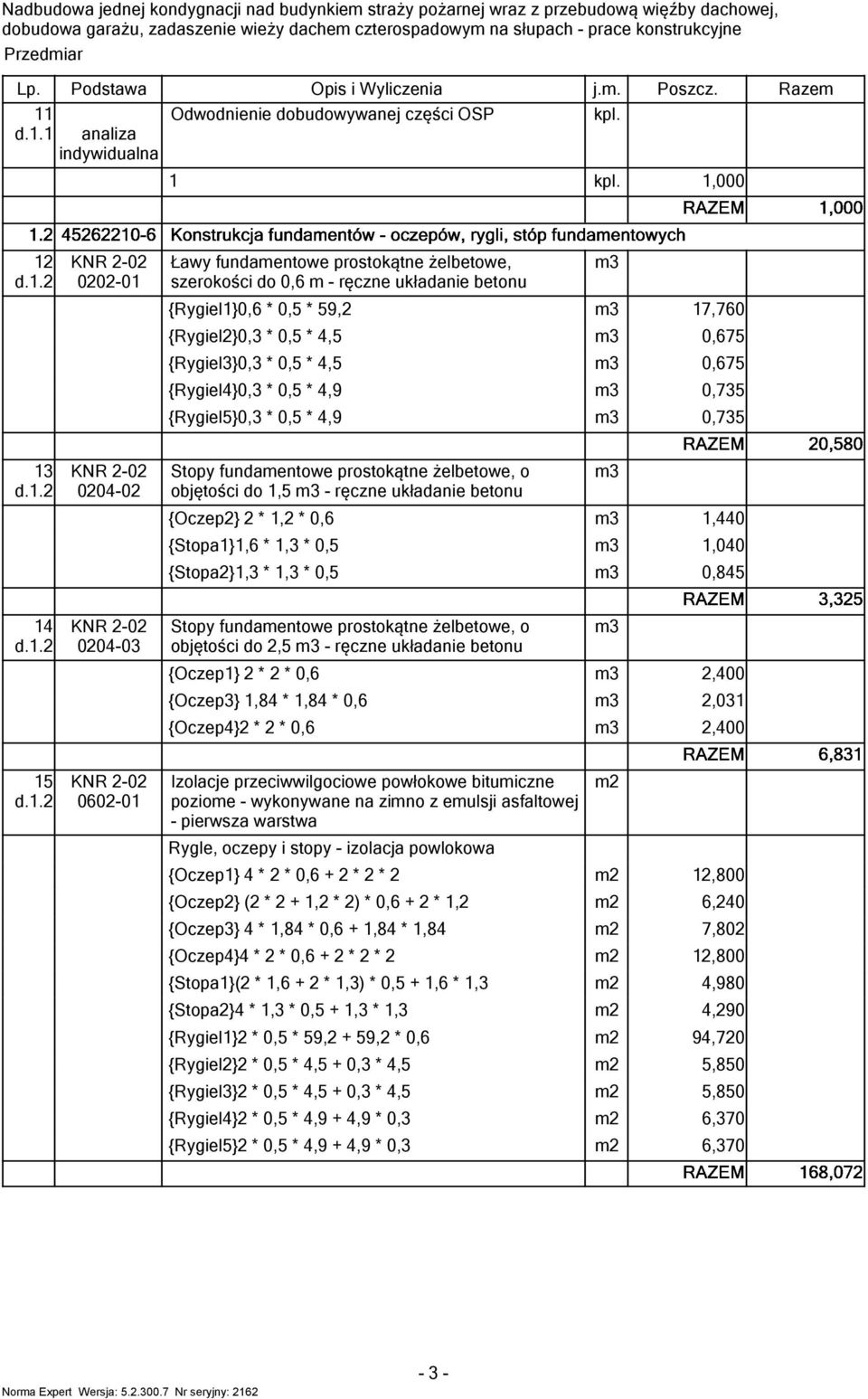 kpl.,000 00-0 Ławy fundamenowe prosokąne żelbeowe, szerokości do 0,6 m - ręczne układanie beonu {Rygiel}0,6 * 0,5 * 59, 7,760 {Rygiel}0, * 0,5 * 4,5 0,675 {Rygiel}0, * 0,5 * 4,5 0,675 {Rygiel4}0, *