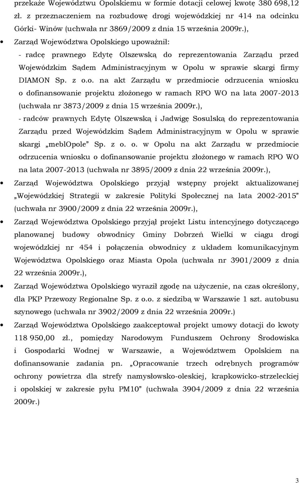 ), Zarząd Województwa Opolskiego upowaŝnił: - radcę prawnego Edytę Olszewską do reprezentowania Zarządu przed Wojewódzkim Sądem Administracyjnym w Opolu w sprawie skargi firmy DIAMON Sp. z o.o. na akt Zarządu w przedmiocie odrzucenia wniosku o dofinansowanie projektu złoŝonego w ramach RPO WO na lata 2007-2013 (uchwała nr 3873/2009 z dnia 15 września 2009r.
