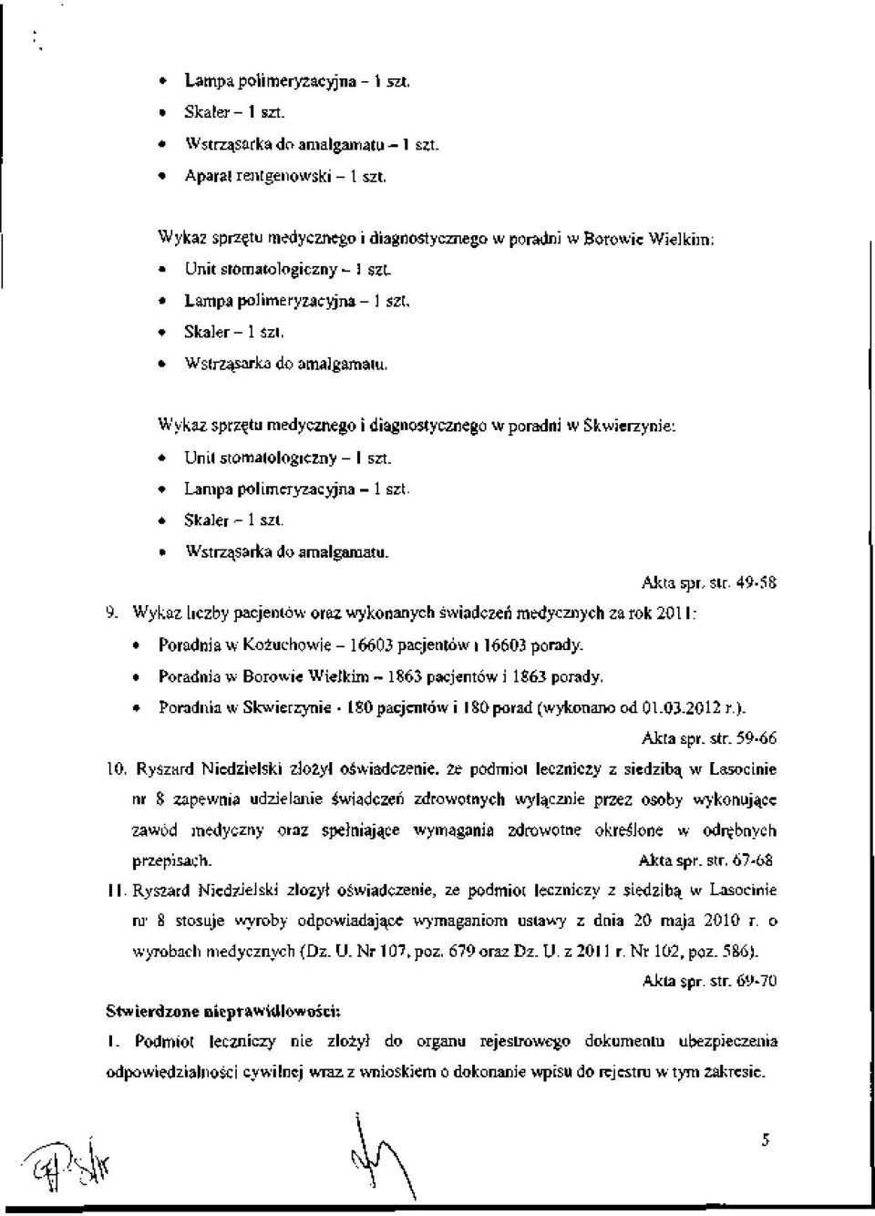 Wykaz sprz^tu medycznego i diagnostycznego w poradni w Skwierzynie: * Unitstomatologiczny- 1 szt. * Lampapolimeryzacyjna- 1 szt. * Skaler- 1 szt. * Wstrzq_sarka do amalgamatu. Aktaspr, str.49-58 9.