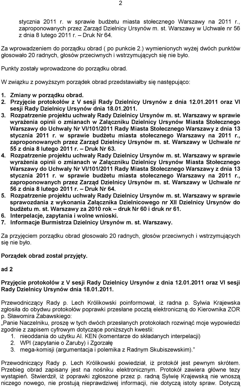 Punkty zostały wprowadzone do porządku obrad. W związku z powyŝszym porządek obrad przedstawiałby się następująco: 1. Zmiany w porządku obrad. 2.