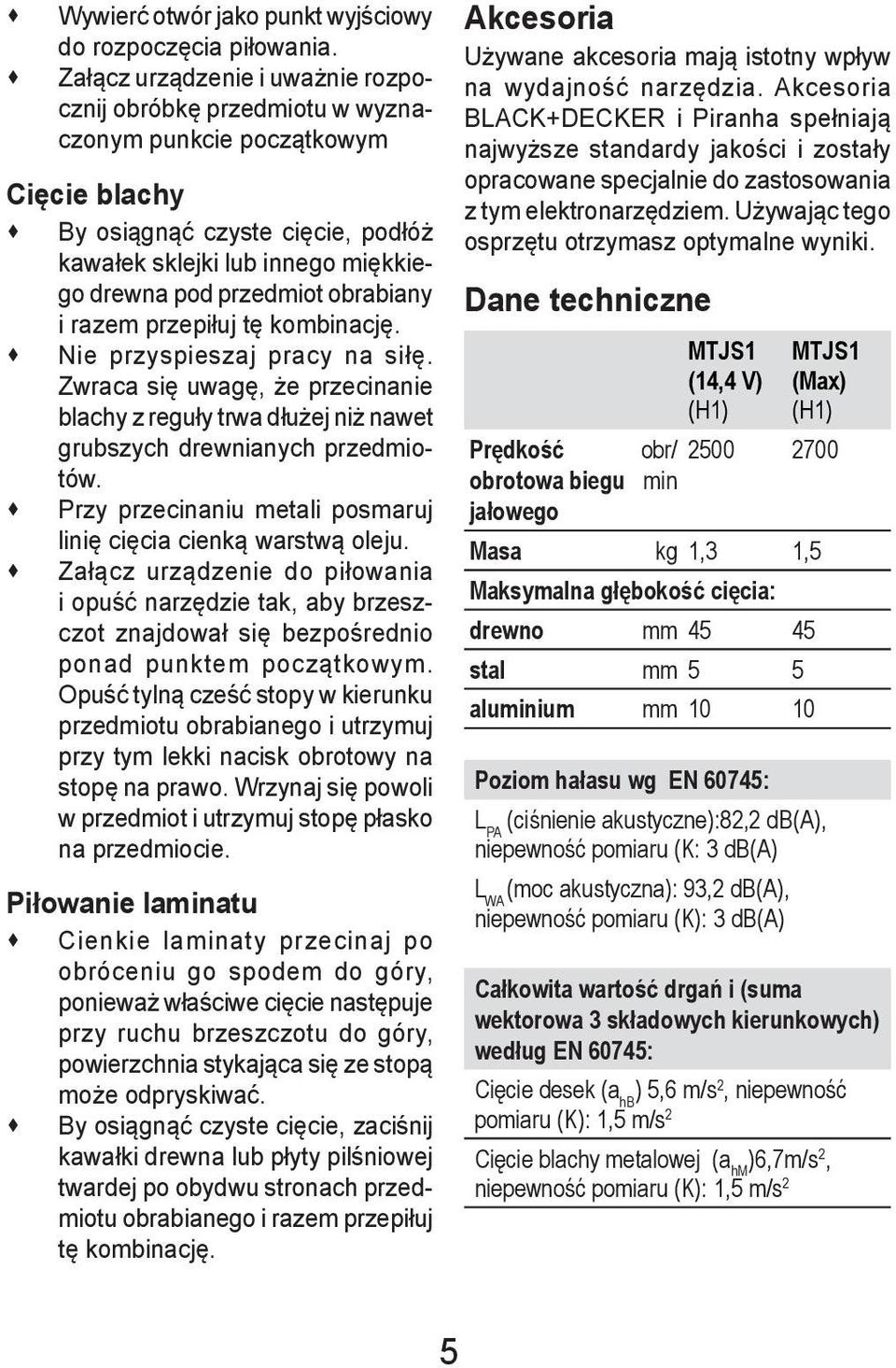 obrabiany i razem przepiłuj tę kombinację. Nie przyspieszaj pracy na siłę. Zwraca się uwagę, że przecinanie blachy z reguły trwa dłużej niż nawet grubszych drewnianych przedmiotów.