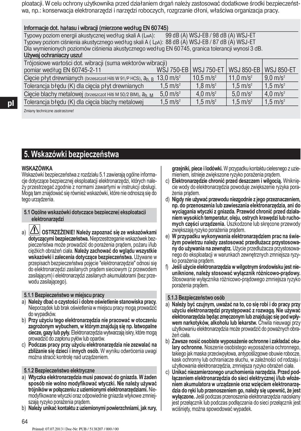 hałasu i wibracji (mierzone według EN 6075) Typowy poziom energii akustycznej według skali A (LwA): 99 db (A) WSJ-EB / 98 db (A) WSJ-ET Typowy poziom ciśnienia akustycznego według skali A ( LpA): 88