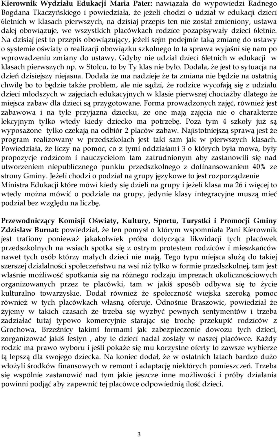 Na dzisiaj jest to przepis obowiązujący, jeżeli sejm podejmie taką zmianę do ustawy o systemie oświaty o realizacji obowiązku szkolnego to ta sprawa wyjaśni się nam po wprowadzeniu zmiany do ustawy.