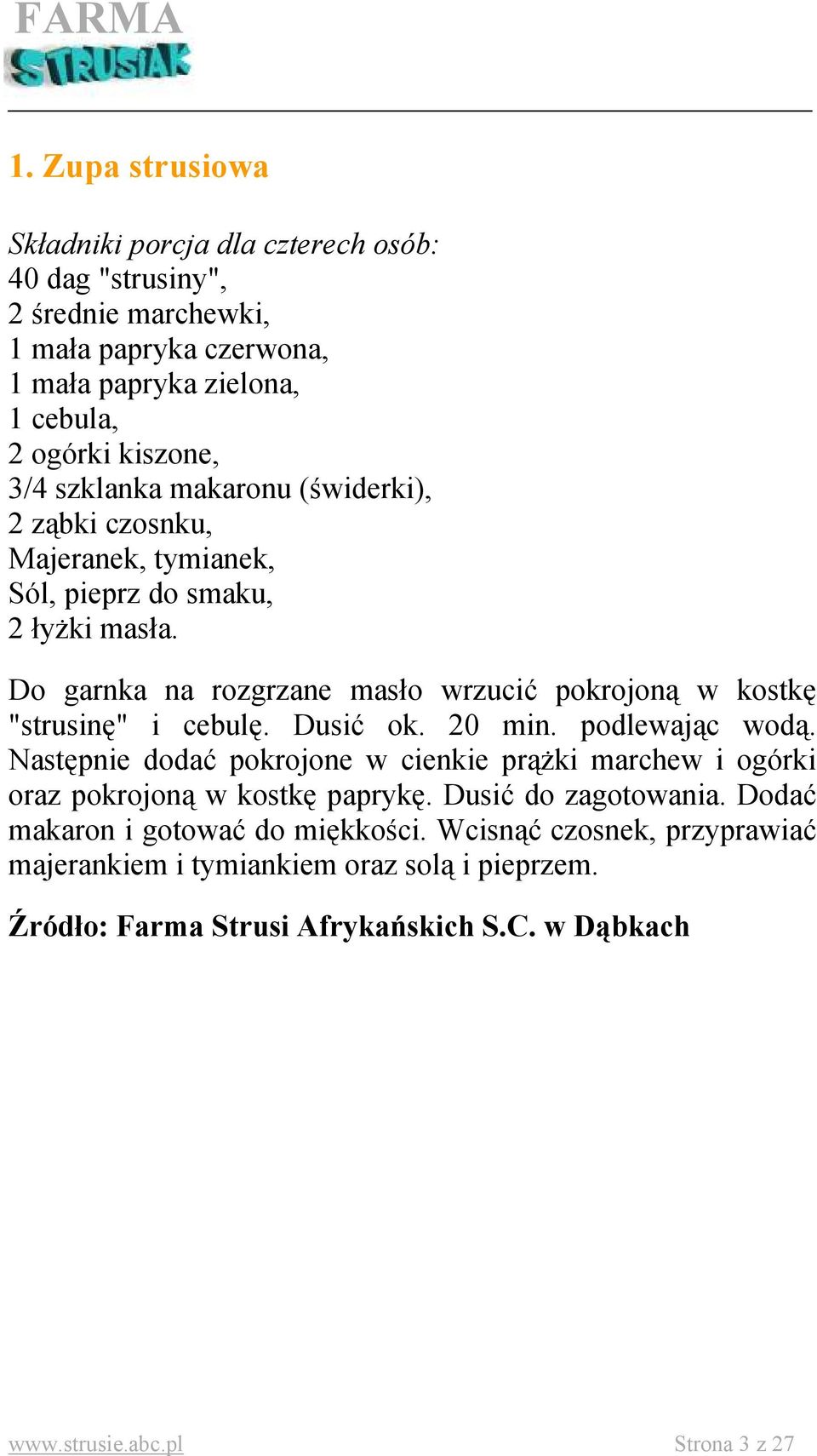 Do garnka na rozgrzane masło wrzucić pokrojoną w kostkę "strusinę" i cebulę. Dusić ok. 20 min. podlewając wodą.