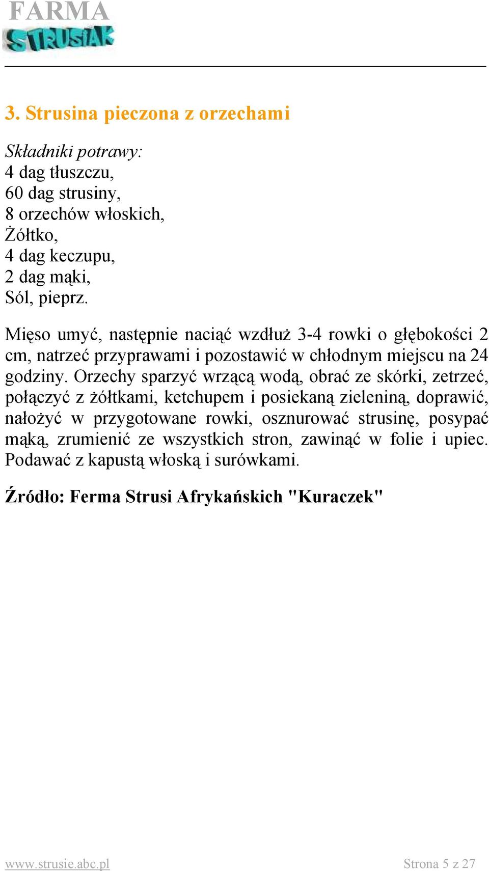 Orzechy sparzyć wrzącą wodą, obrać ze skórki, zetrzeć, połączyć z żółtkami, ketchupem i posiekaną zieleniną, doprawić, nałożyć w przygotowane rowki, osznurować