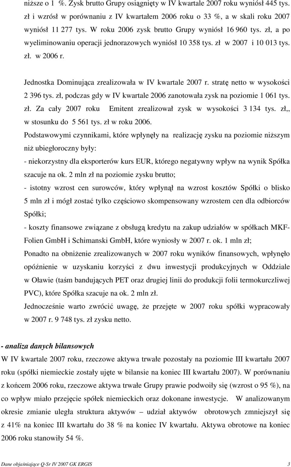 Jednostka Dominująca zrealizowała w IV kwartale 2007 r. stratę netto w wysokości 2 396 tys. zł, podczas gdy w IV kwartale 2006 zanotowała zysk na poziomie 1 061 tys. zł. Za cały 2007 roku Emitent zrealizował zysk w wysokości 3 134 tys.