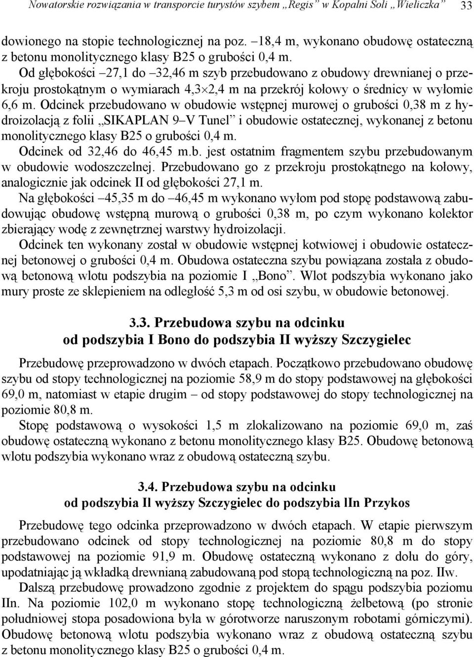 Od głębokości 27,1 do 32,46 m szyb przebudowano z obudowy drewnianej o przekroju prostokątnym o wymiarach 4,3 2,4 m na przekrój kołowy o średnicy w wyłomie 6,6 m.