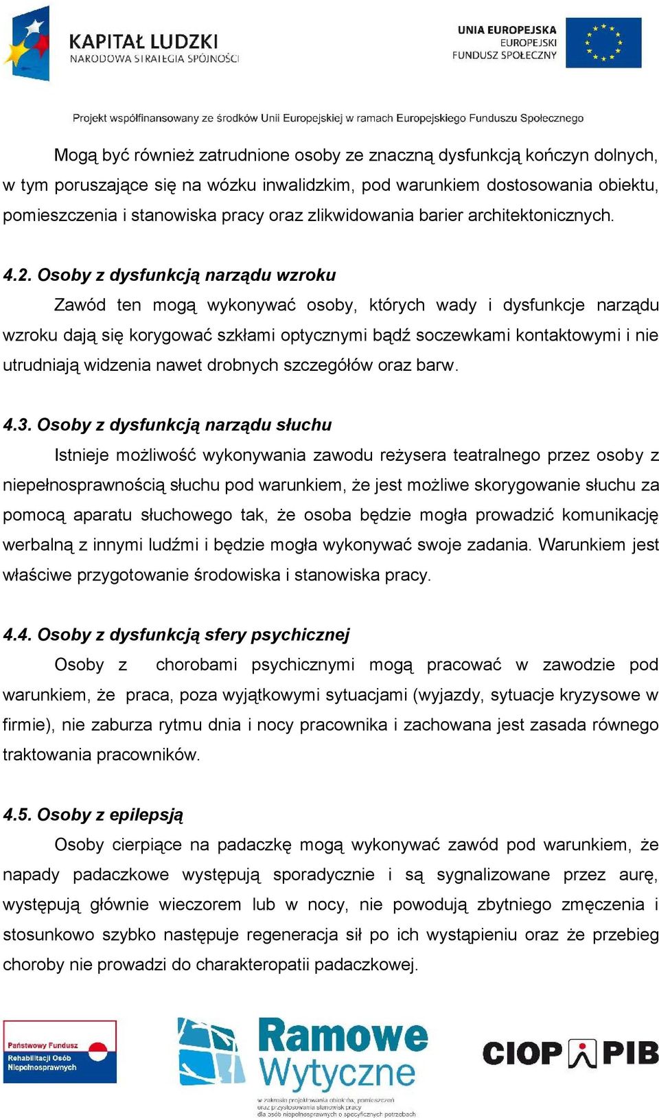 Osoby z dysfunkcją narządu wzroku Zawód ten mogą wykonywać osoby, których wady i dysfunkcje narządu wzroku dają się korygować szkłami optycznymi bądź soczewkami kontaktowymi i nie utrudniają widzenia