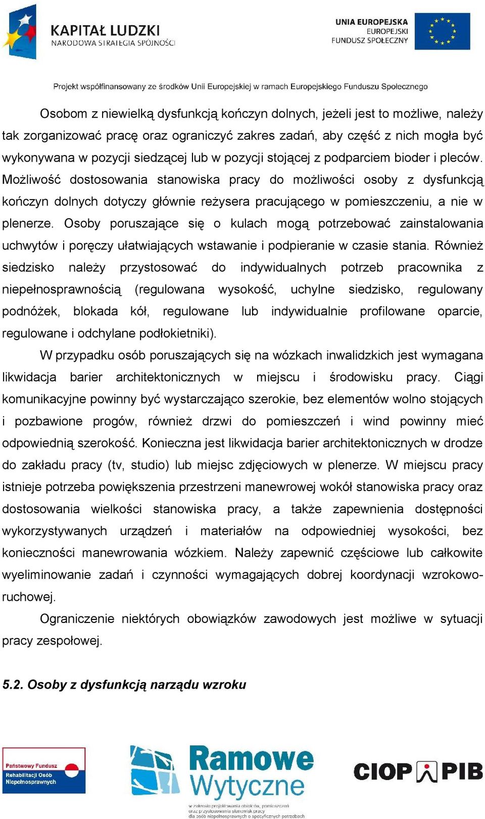 Możliwość dostosowania stanowiska pracy do możliwości osoby z dysfunkcją kończyn dolnych dotyczy głównie reżysera pracującego w pomieszczeniu, a nie w plenerze.