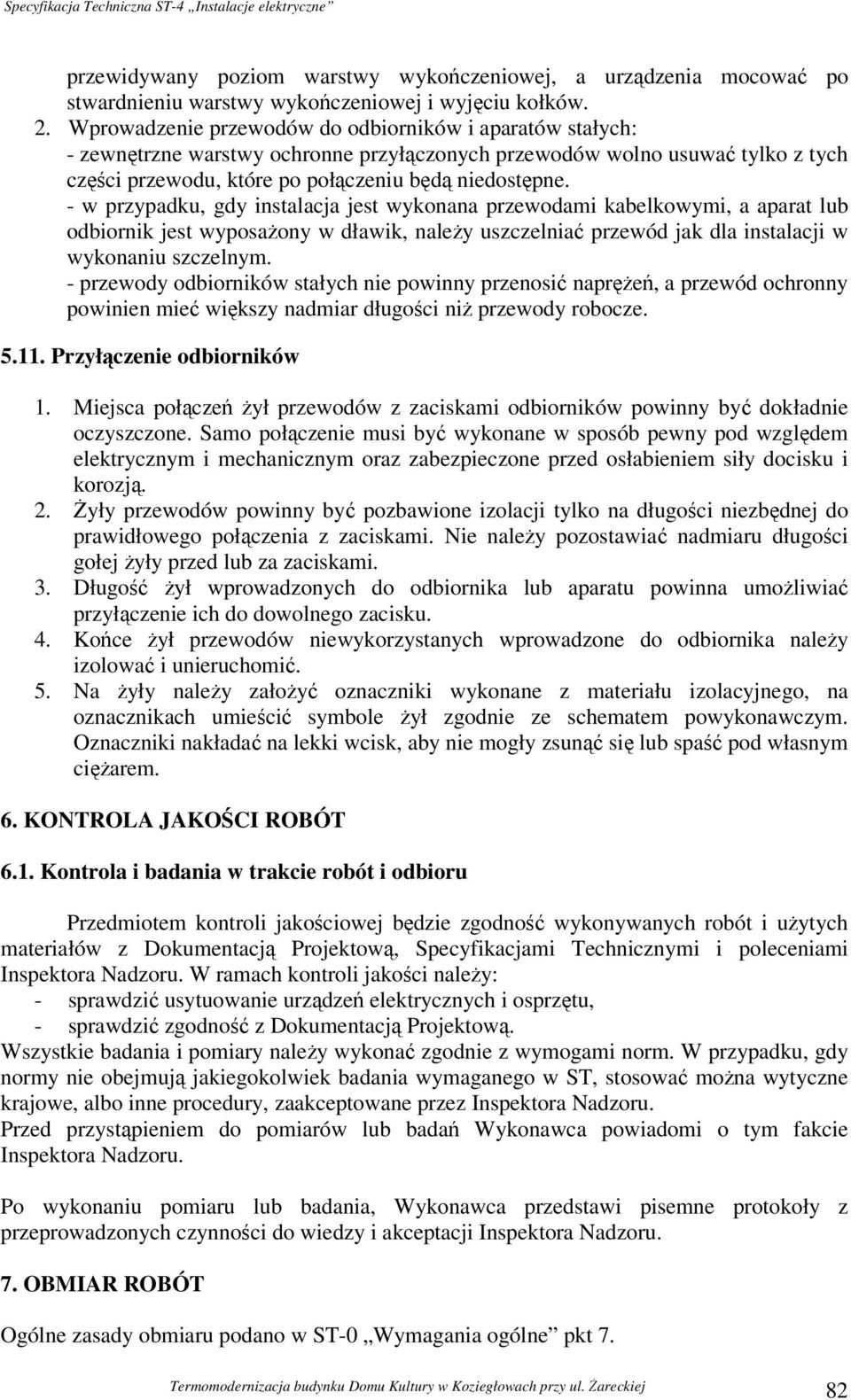 - w przypadku, gdy instalacja jest wykonana przewodami kabelkowymi, a aparat lub odbiornik jest wyposażony w dławik, należy uszczelniać przewód jak dla instalacji w wykonaniu szczelnym.