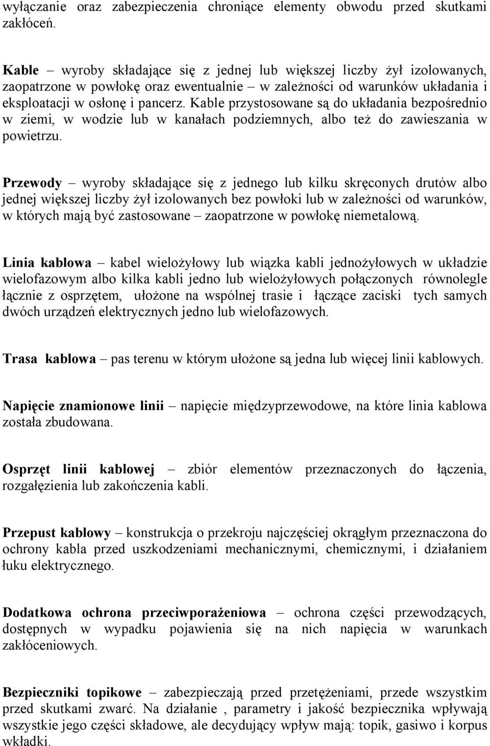 Kable przystosowane są do układania bezpośrednio w ziemi, w wodzie lub w kanałach podziemnych, albo też do zawieszania w powietrzu.