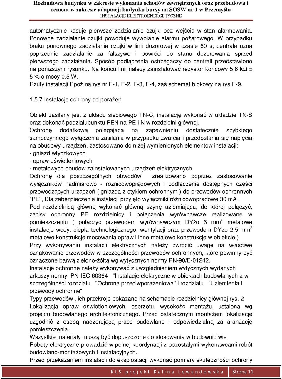 Sposób podłączenia ostrzegaczy do centrali przedstawiono na poniższym rysunku. Na końcu linii należy zainstalować rezystor końcowy 5,6 kω ± 5 % o mocy 0,5 W.