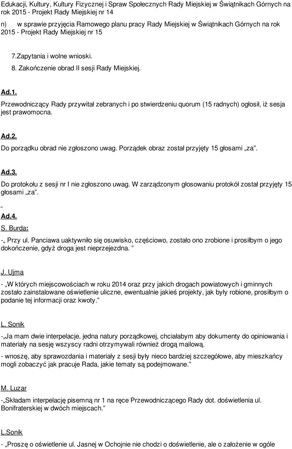 Ad.2. Do porządku obrad nie zgłoszono uwag. Porządek obraz został przyjęty 15 głosami za. Ad.3. Do protokołu z sesji nr I nie zgłoszono uwag.