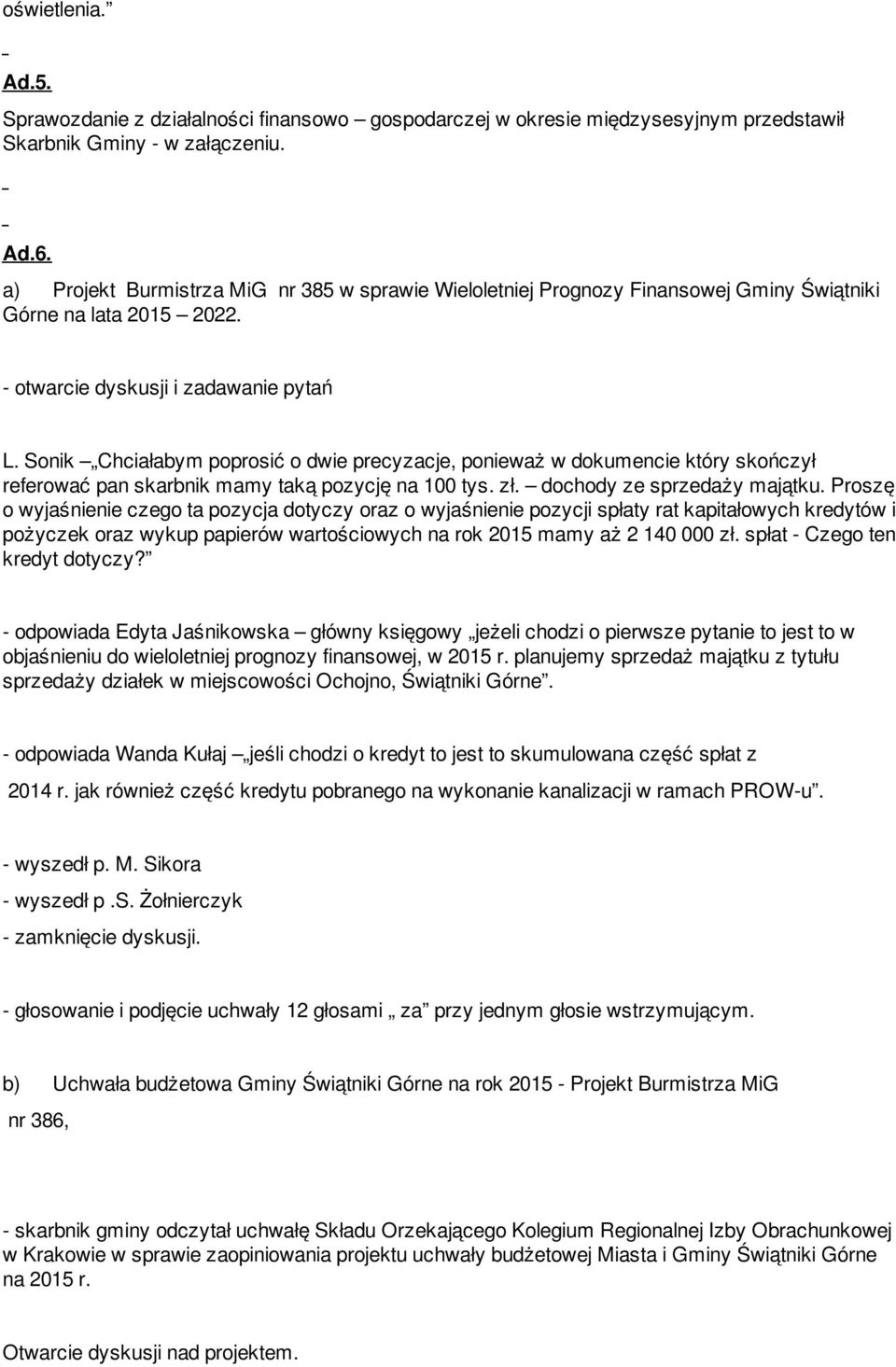 Sonik Chciałabym poprosić o dwie precyzacje, ponieważ w dokumencie który skończył referować pan skarbnik mamy taką pozycję na 100 tys. zł. dochody ze sprzedaży majątku.