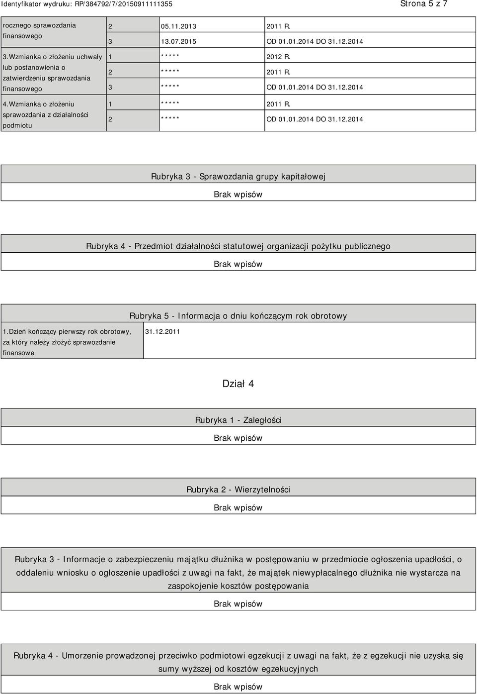 2014 1 ***** 2012 R. 2 ***** 2011 R. 3 ***** OD 01.01.2014 DO 31.12.2014 1 ***** 2011 R. 2 ***** OD 01.01.2014 DO 31.12.2014 Rubryka 3 - Sprawozdania grupy kapitałowej Rubryka 4 - Przedmiot działalności statutowej organizacji pożytku publicznego Rubryka 5 - Informacja o dniu kończącym rok obrotowy 1.
