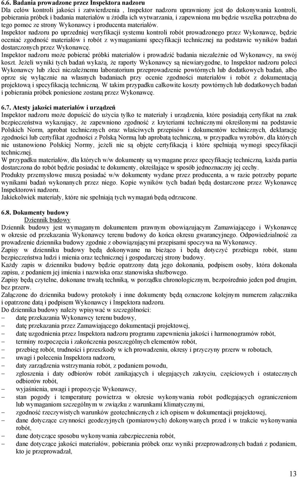 Inspektor nadzoru po uprzedniej weryfikacji systemu kontroli robót prowadzonego przez Wykonawcę, będzie oceniać zgodność materiałów i robót z wymaganiami specyfikacji technicznej na podstawie wyników