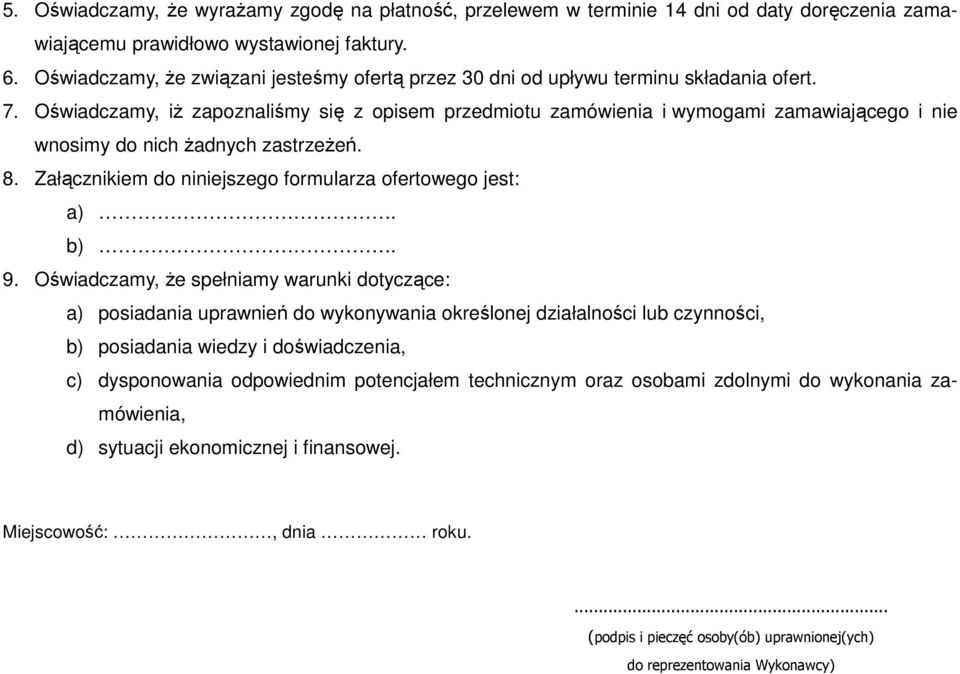 Oświadczamy, iŝ zapoznaliśmy się z opisem przedmiotu zamówienia i wymogami zamawiającego i nie wnosimy do nich Ŝadnych zastrzeŝeń. 8. Załącznikiem do niniejszego formularza ofertowego jest: a). b). 9.