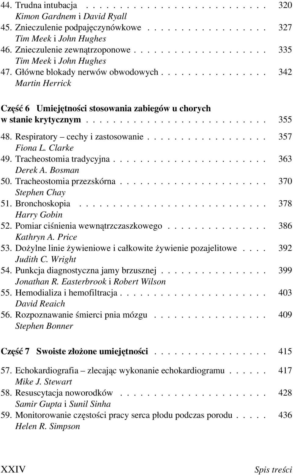 Tracheostomia tradycyjna... 363 Derek A. Bosman 50.Tracheostomia przezskórna... 370 Stephen Chay 51. Bronchoskopia... 378 Harry Gobin 52.Pomiar ciśnienia wewnątrzczaszkowego... 386 Kathryn A.