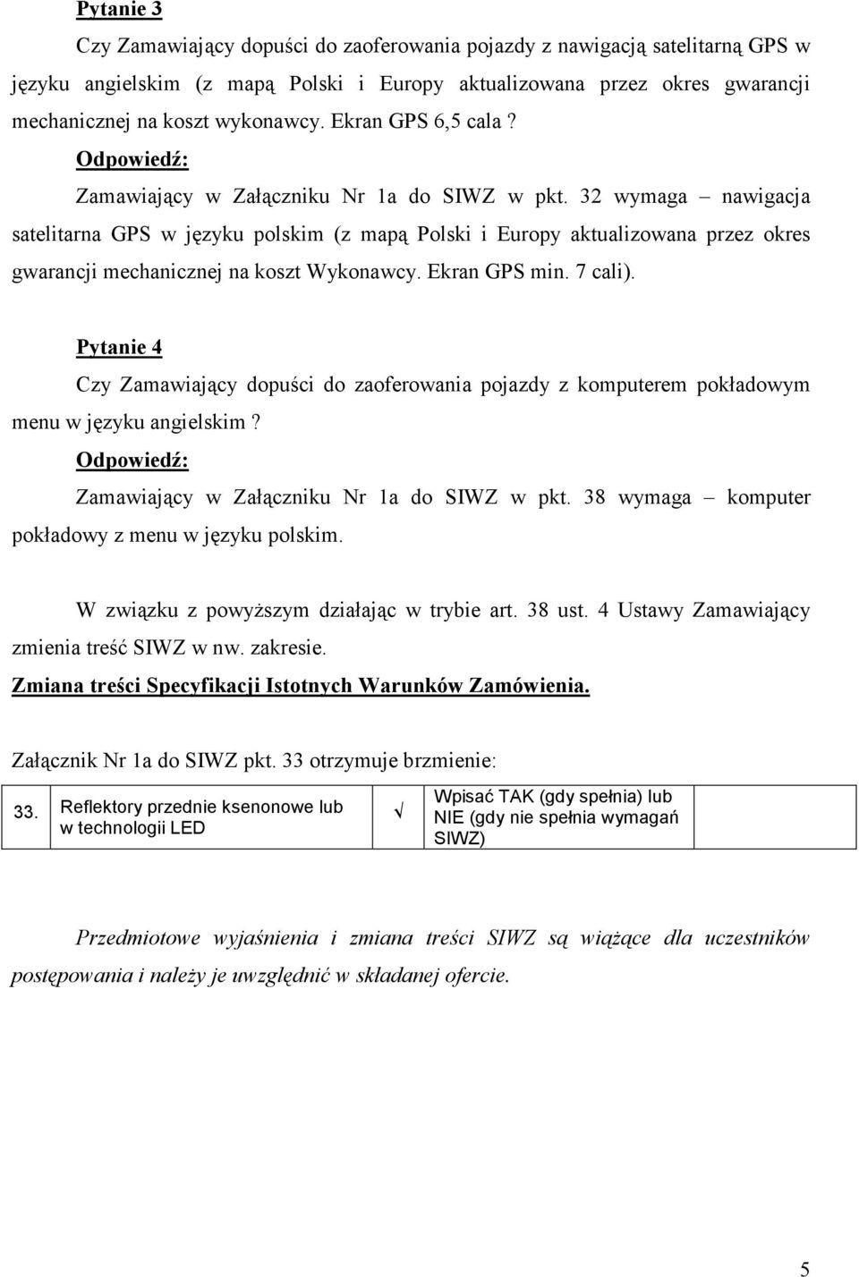 32 wymaga nawigacja satelitarna GPS w języku polskim (z mapą Polski i Europy aktualizowana przez okres gwarancji mechanicznej na koszt Wykonawcy. Ekran GPS min. 7 cali).