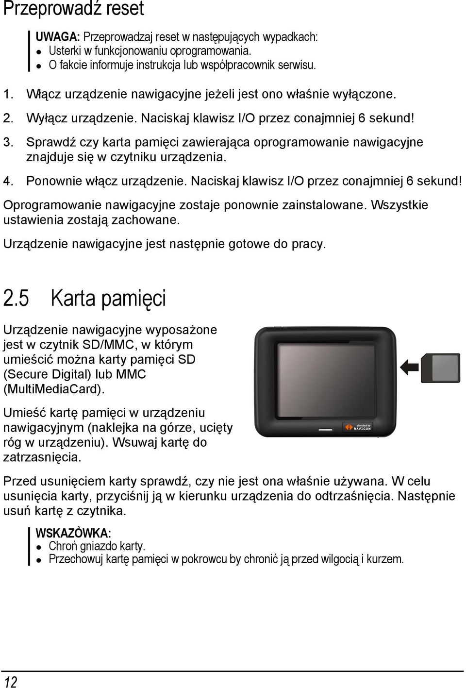 Sprawdź czy karta pamięci zawierająca oprogramowanie nawigacyjne znajduje się w czytniku urządzenia. 4. Ponownie włącz urządzenie. Naciskaj klawisz I/O przez conajmniej 6 sekund!