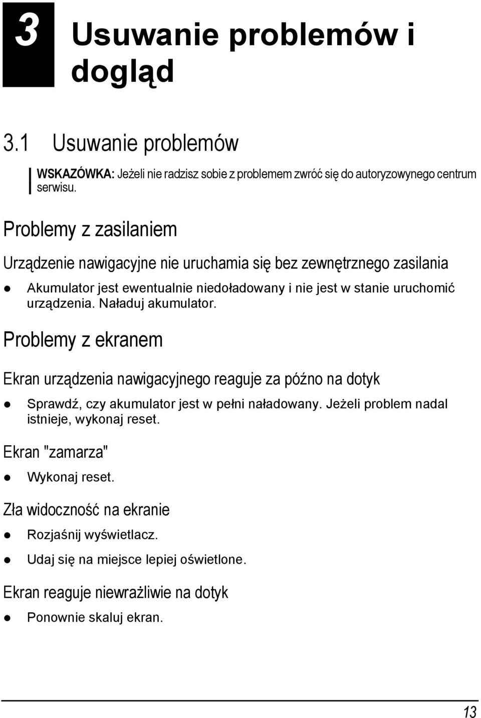 Naładuj akumulator. Problemy z ekranem Ekran urządzenia nawigacyjnego reaguje za późno na dotyk Sprawdź, czy akumulator jest w pełni naładowany.