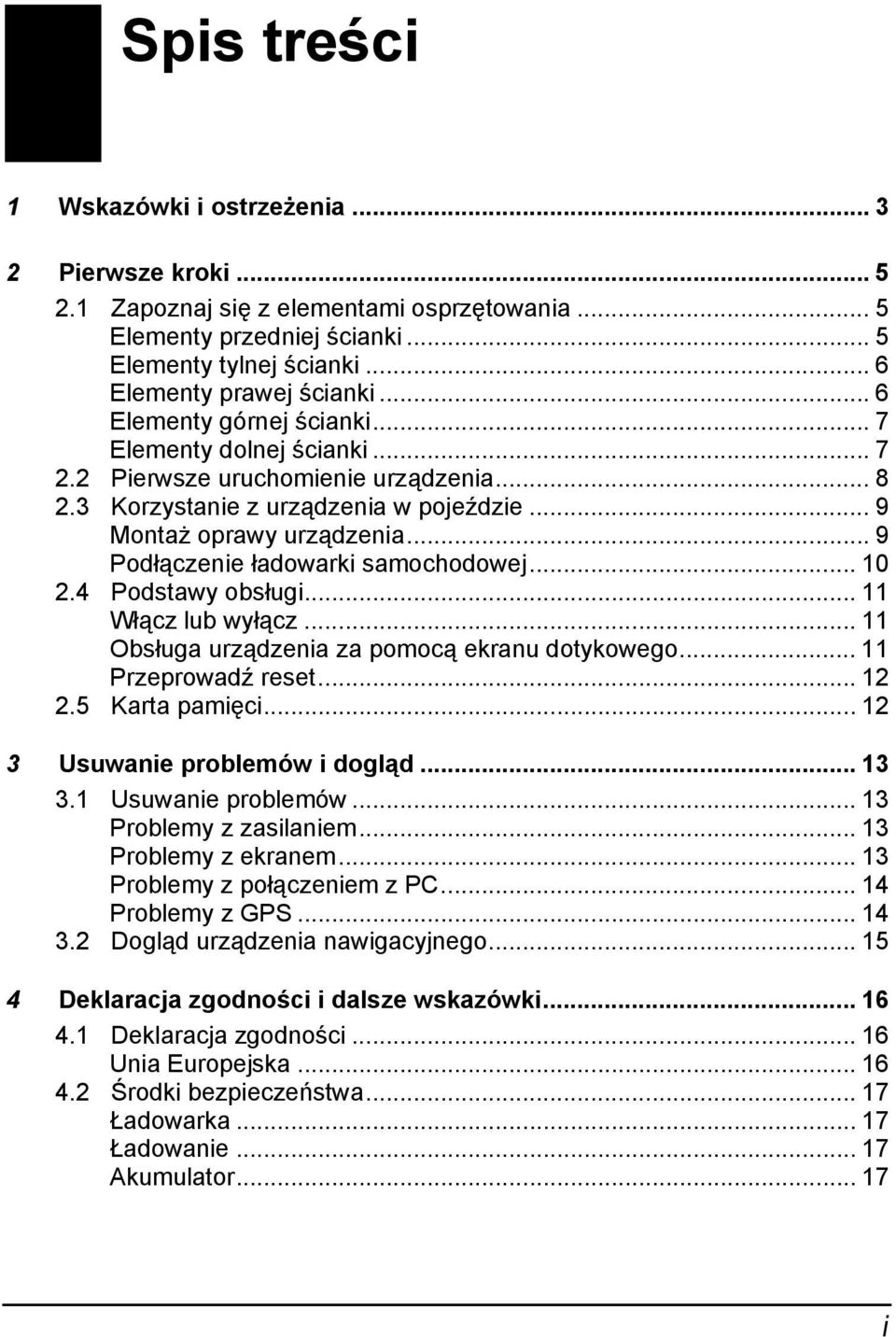 .. 9 Podłączenie ładowarki samochodowej... 10 2.4 Podstawy obsługi... 11 Włącz lub wyłącz... 11 Obsługa urządzenia za pomocą ekranu dotykowego... 11 Przeprowadź reset... 12 2.5 Karta pamięci.