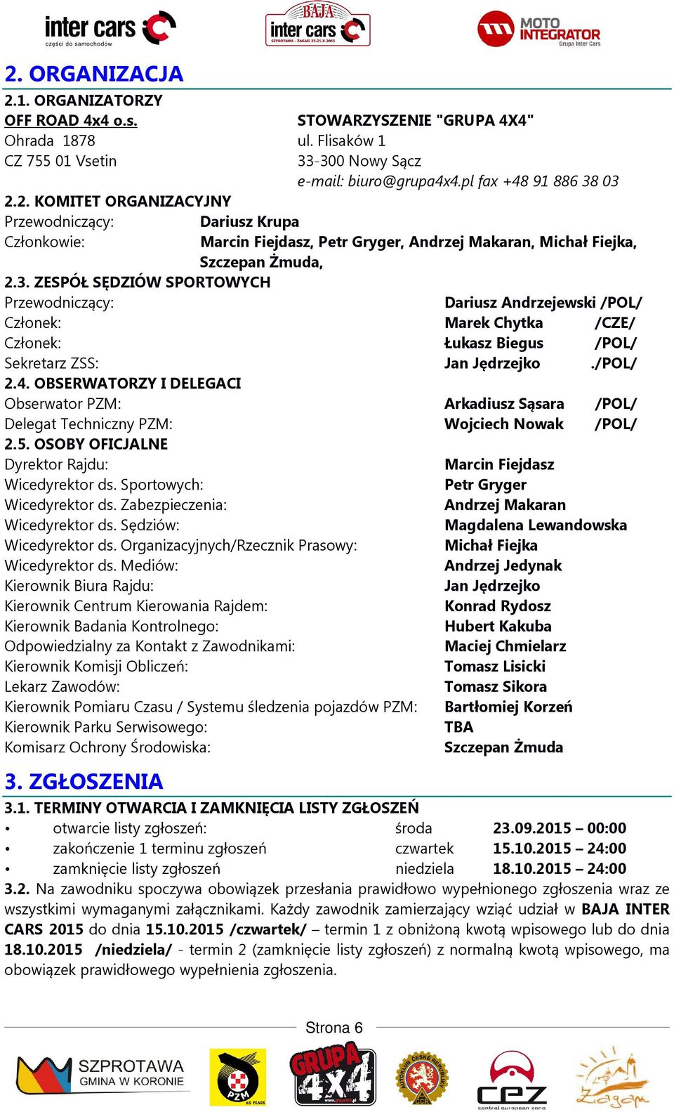 OBSERWATORZY I DELEGACI Obserwator PZM: Arkadiusz Sąsara /POL/ Delegat Techniczny PZM: Wojciech Nowak /POL/ 2.5. OSOBY OFICJALNE Dyrektor Rajdu: Marcin Fiejdasz Wicedyrektor ds.