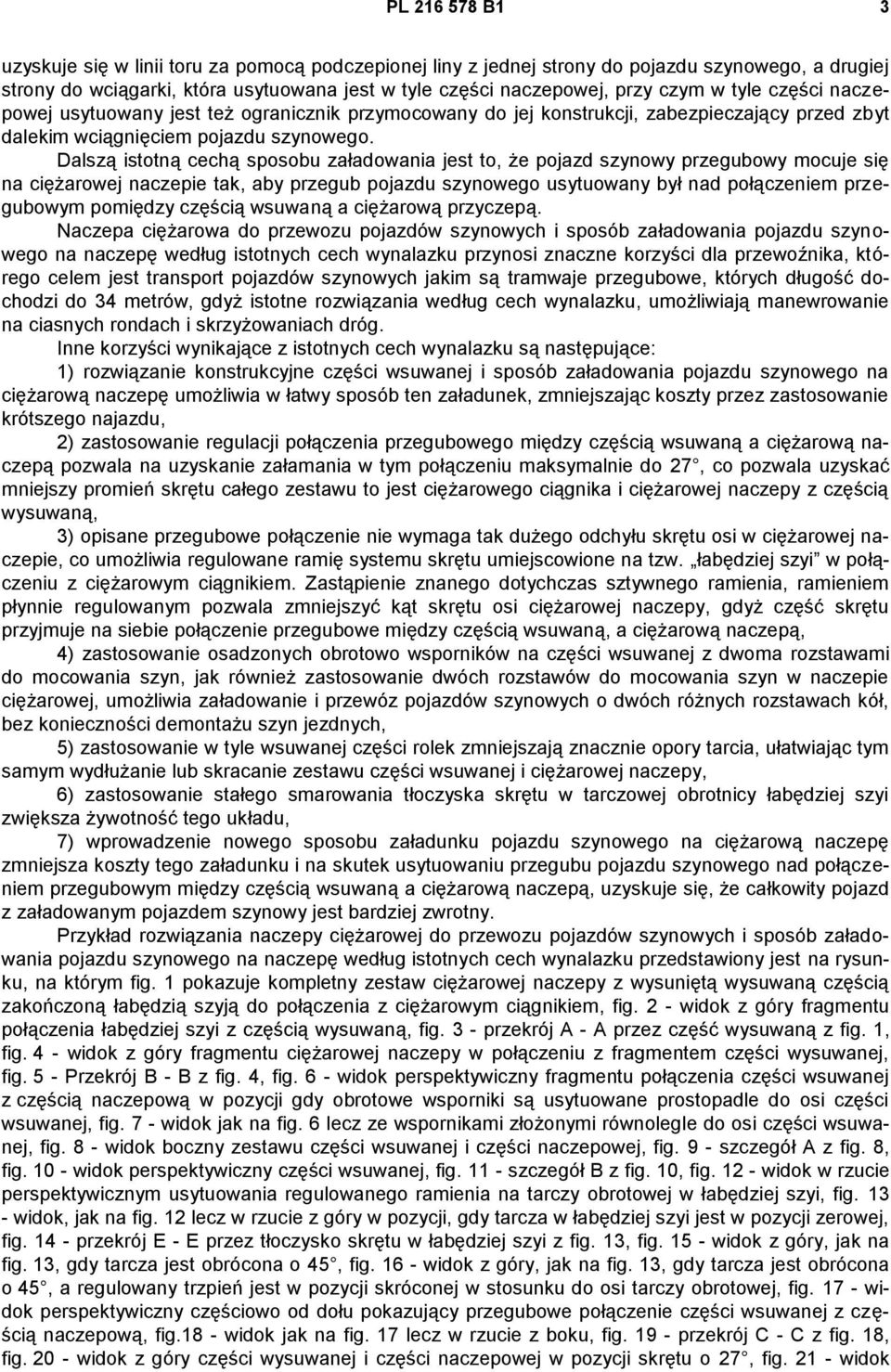 Dalszą istotną cechą sposobu załadowania jest to, że pojazd szynowy przegubowy mocuje się na ciężarowej naczepie tak, aby przegub pojazdu szynowego usytuowany był nad połączeniem przegubowym pomiędzy