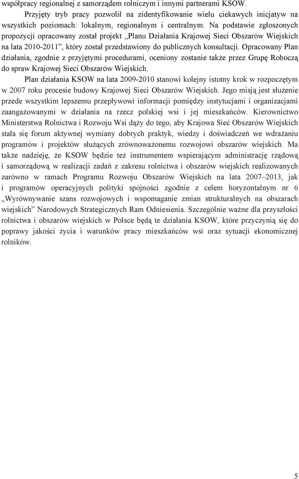 Na podstawie zgłoszonych propozycji opracowany został projekt Planu Działania Krajowej Sieci Obszarów Wiejskich na lata 2010-2011, który został przedstawiony do publicznych konsultacji.