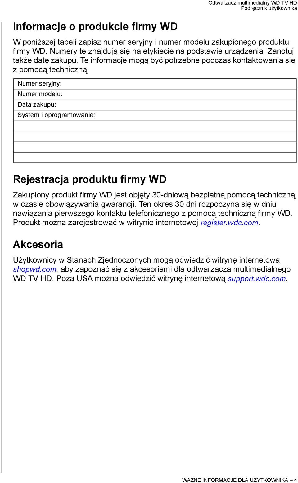 Numer seryjny: Numer modelu: Data zakupu: System i oprogramowanie: Rejestracja produktu firmy WD Zakupiony produkt firmy WD jest objęty 30-dniową bezpłatną pomocą techniczną w czasie obowiązywania