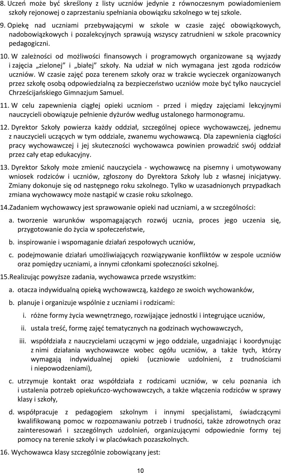 W zależności od możliwości finansowych i programowych organizowane są wyjazdy i zajęcia zielonej i białej szkoły. Na udział w nich wymagana jest zgoda rodziców uczniów.