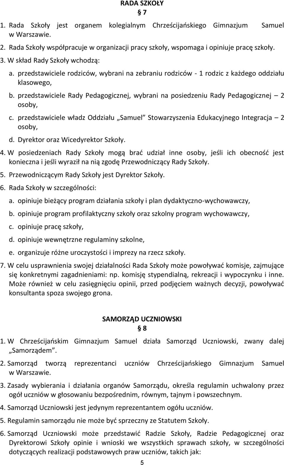 przedstawiciele Rady Pedagogicznej, wybrani na posiedzeniu Rady Pedagogicznej 2 osoby, c. przedstawiciele władz Oddziału Samuel Stowarzyszenia Edukacyjnego Integracja 2 osoby, d.