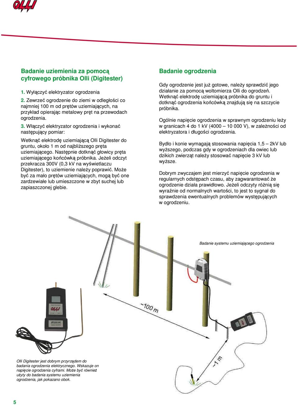 Włączyć elektryzator ogrodzenia i wykonać następujący pomiar: Wetknąć elektrodę uziemiającą Olli Digitester do gruntu, około m od najbliŝszego pręta uziemiającego.