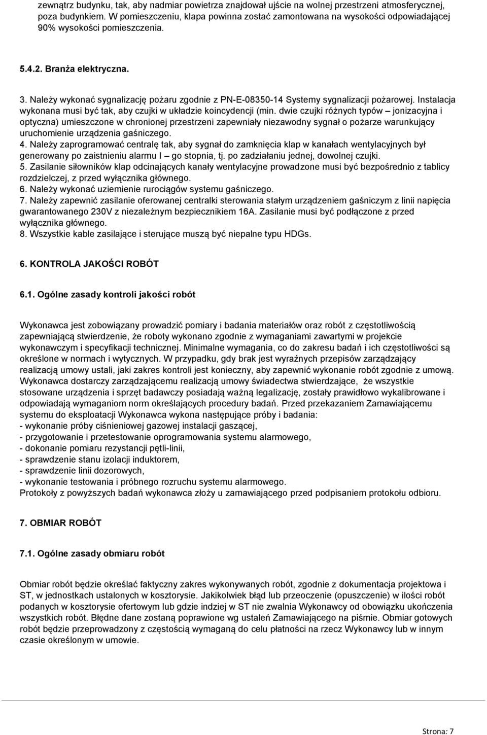 Należy wykonać sygnalizację pożaru zgodnie z PN-E-08350-14 Systemy sygnalizacji pożarowej. Instalacja wykonana musi być tak, aby czujki w układzie koincydencji (min.