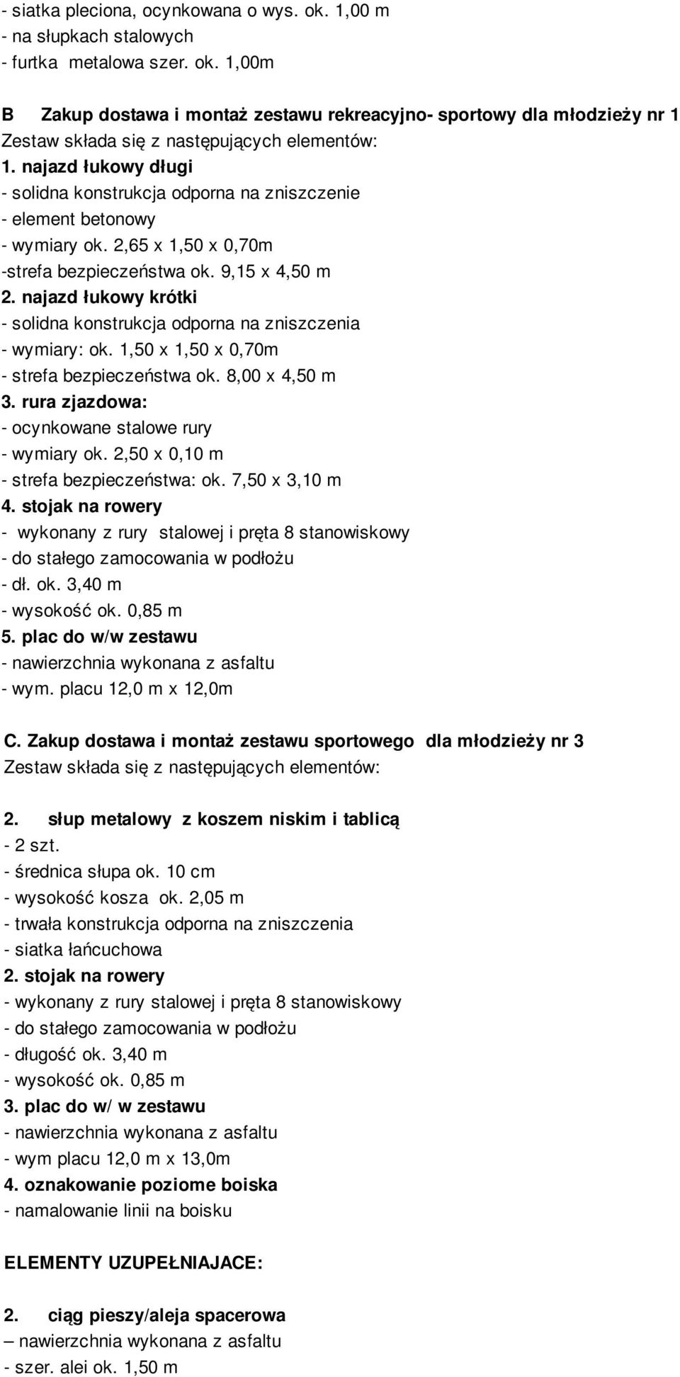 najazd łukowy krótki - solidna konstrukcja odporna na zniszczenia - wymiary: ok. 1,50 x 1,50 x 0,70m - strefa bezpieczeństwa ok. 8,00 x 4,50 m 3. rura zjazdowa: - ocynkowane stalowe rury - wymiary ok.