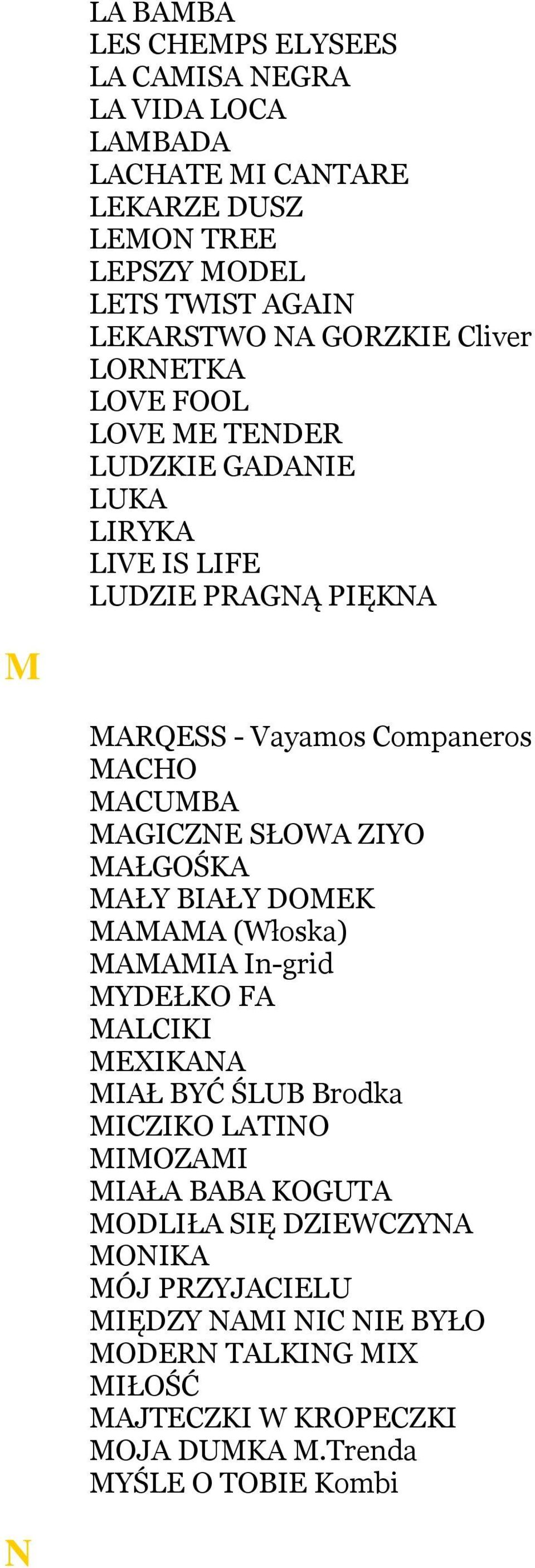 SŁOWA ZIYO MAŁGOŚKA MAŁY BIAŁY DOMEK MAMAMA (Włoska) MAMAMIA In-grid MYDEŁKO FA MALCIKI MEXIKANA MIAŁ BYĆ ŚLUB Brodka MICZIKO LATINO MIMOZAMI MIAŁA BABA