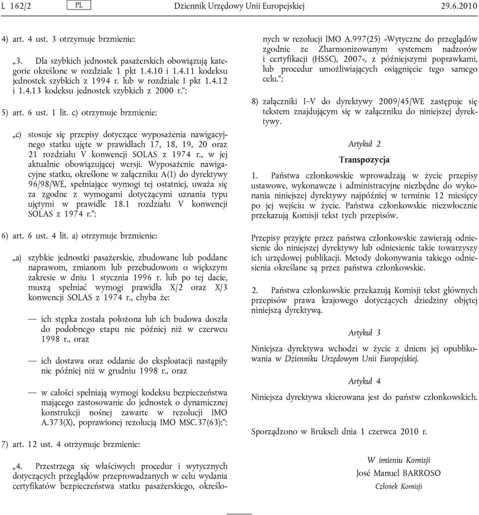 c) otrzymuje brzmienie: c) stosuje się przepisy dotyczące wyposażenia nawigacyjnego statku ujęte w prawidłach 17, 18, 19, 20 oraz 21 rozdziału V konwencji SOLAS z 1974 r.