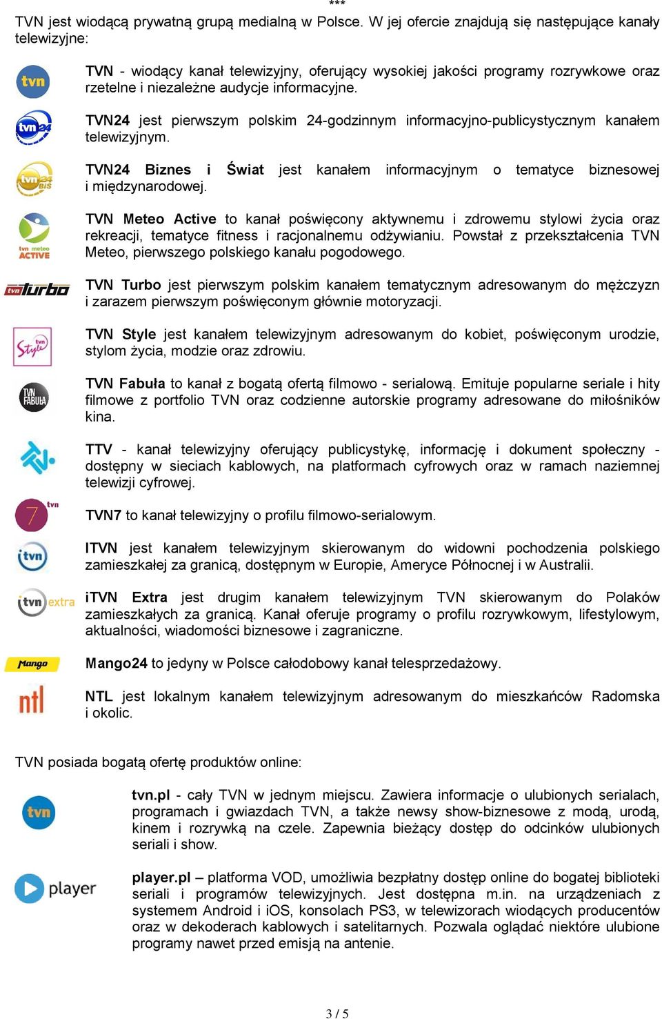 TVN24 jest pierwszym polskim 24-godzinnym informacyjno-publicystycznym kanałem telewizyjnym. TVN24 Biznes i Świat jest kanałem informacyjnym o tematyce biznesowej i międzynarodowej.