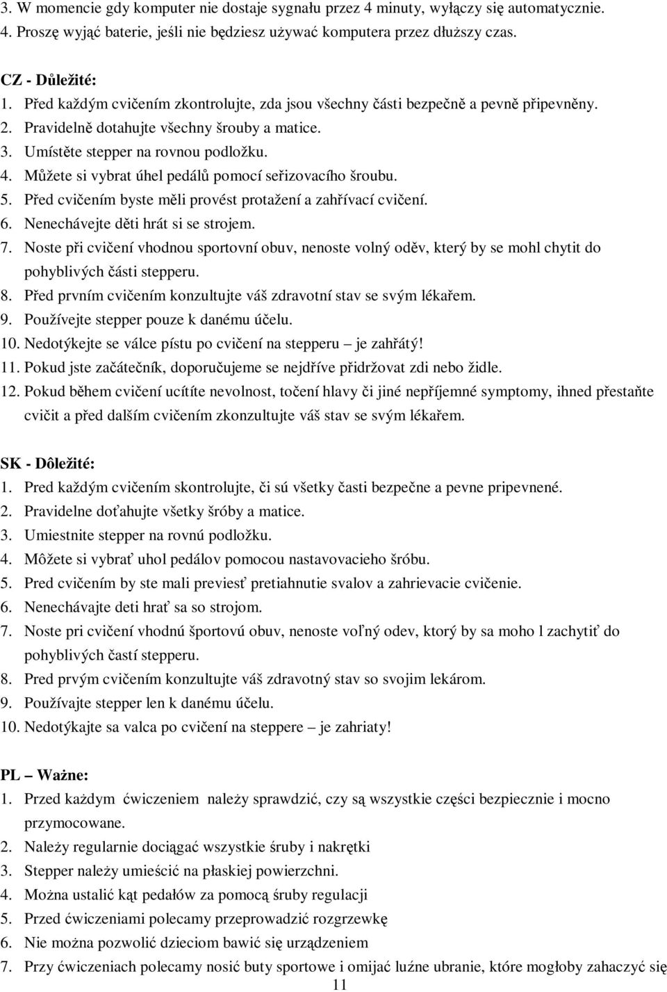 Mžete si vybrat úhel pedál pomocí seizovacího šroubu. 5. Ped cviením byste mli provést protažení a zahívací cviení. 6. Nenechávejte dti hrát si se strojem. 7.