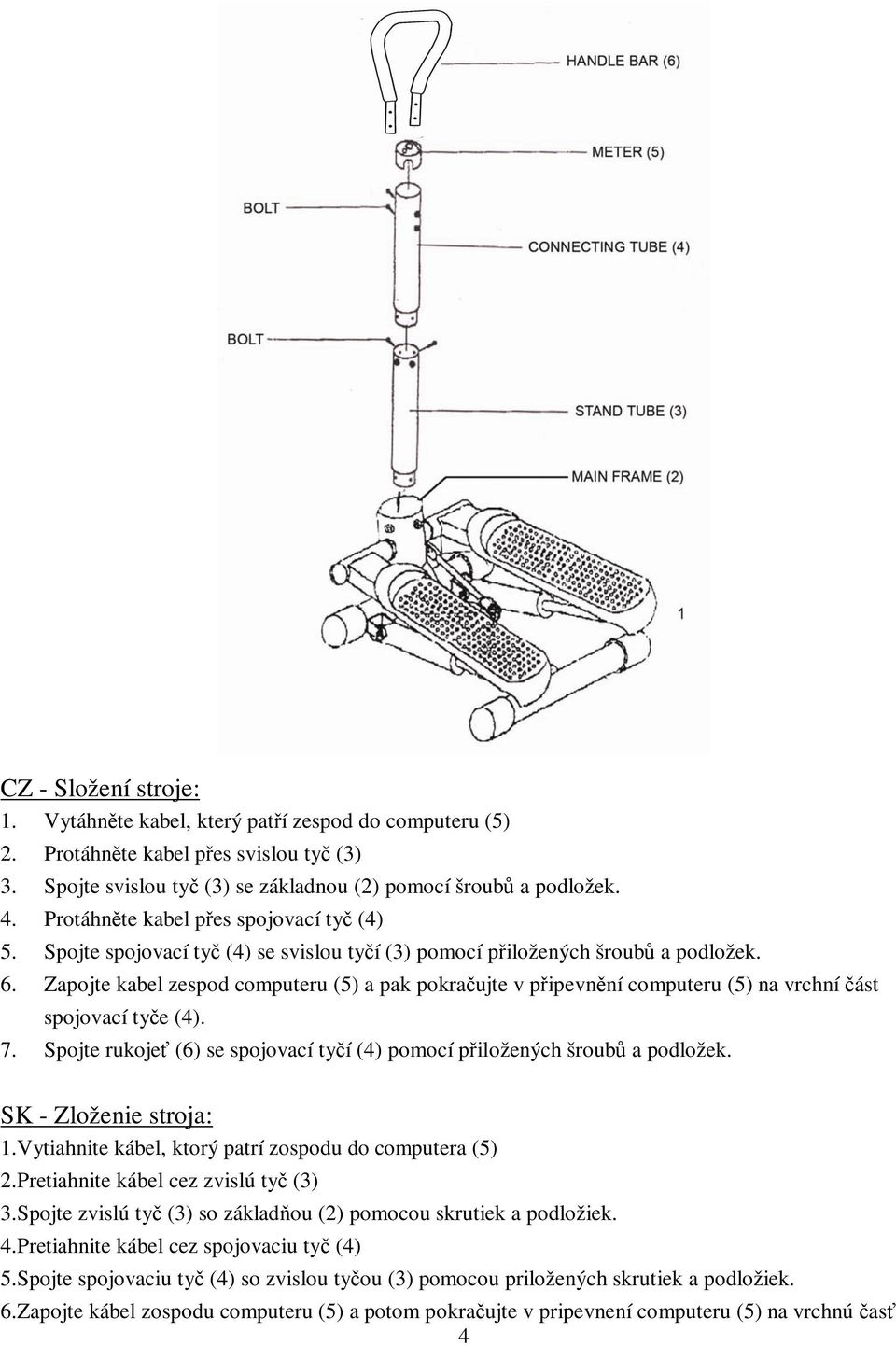 Zapojte kabel zespod computeru (5) a pak pokraujte v pipevnní computeru (5) na vrchní ást spojovací tye (4). 7. Spojte rukoje (6) se spojovací tyí (4) pomocí piložených šroub a podložek.