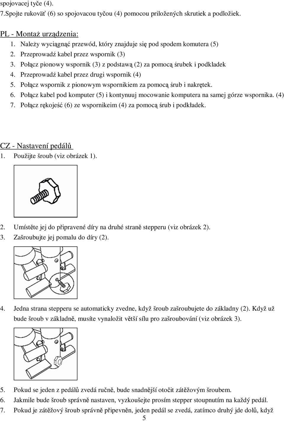 Połcz wspornik z pionowym wspornikiem za pomoc rub i nakrtek. 6. Połcz kabel pod komputer (5) i kontynuuj mocowanie komputera na samej górze wspornika. (4) 7.