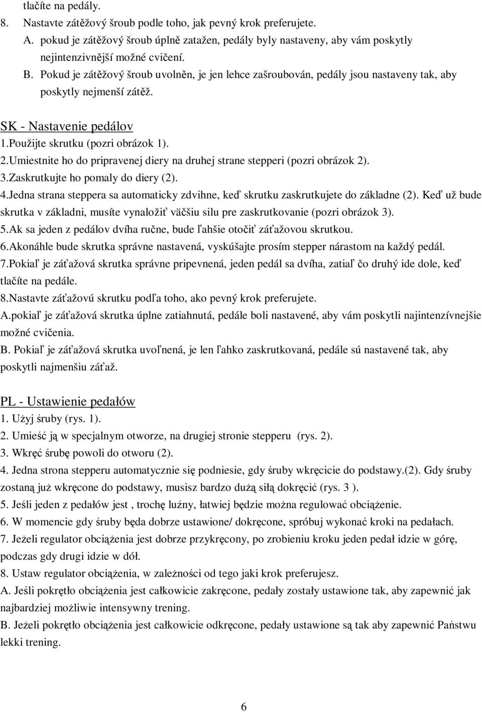 Umiestnite ho do pripravenej diery na druhej strane stepperi (pozri obrázok 2). 3.Zaskrutkujte ho pomaly do diery (2). 4.