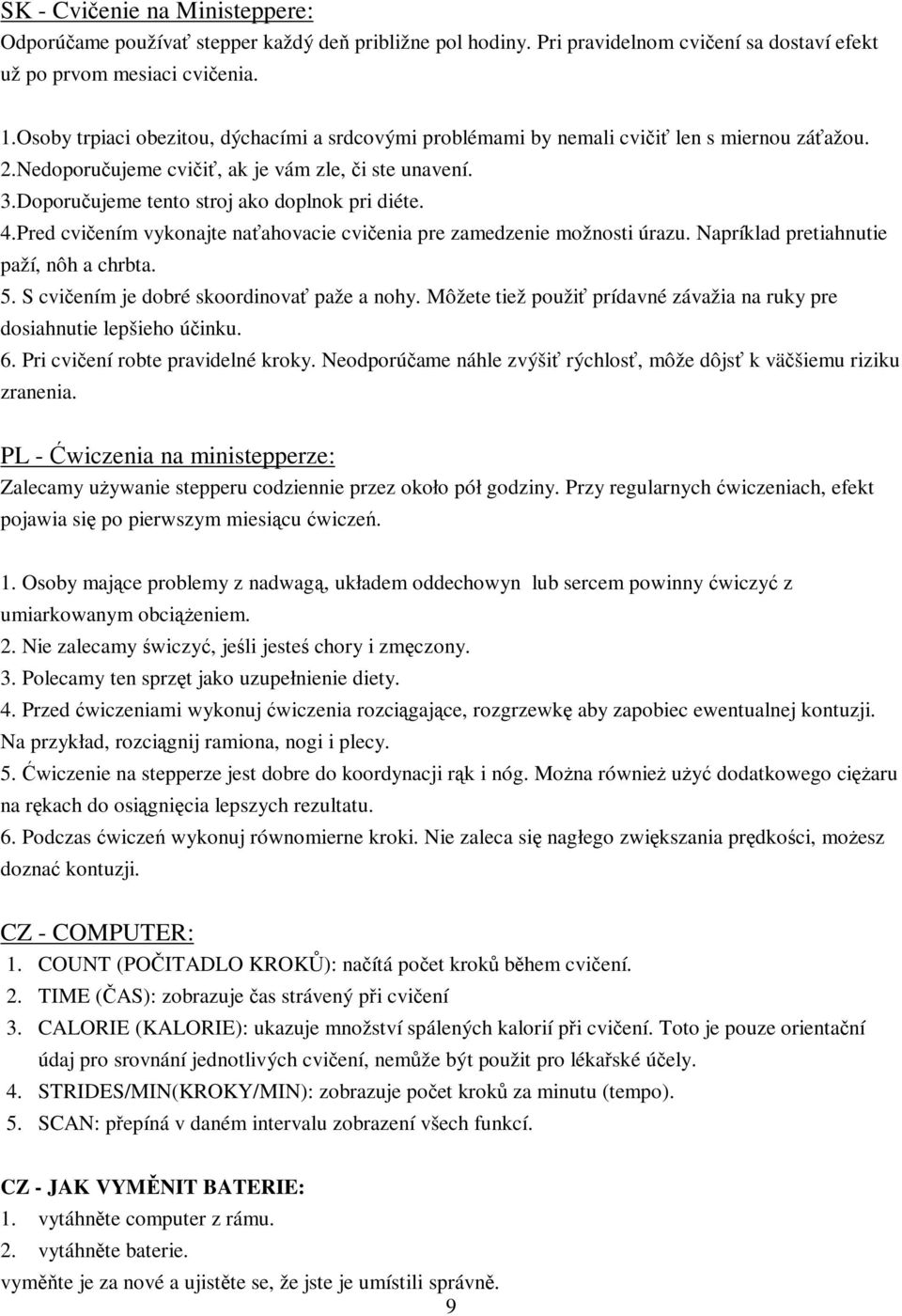 Pred cviením vykonajte naahovacie cvienia pre zamedzenie možnosti úrazu. Napríklad pretiahnutie paží, nôh a chrbta. 5. S cviením je dobré skoordinova paže a nohy.