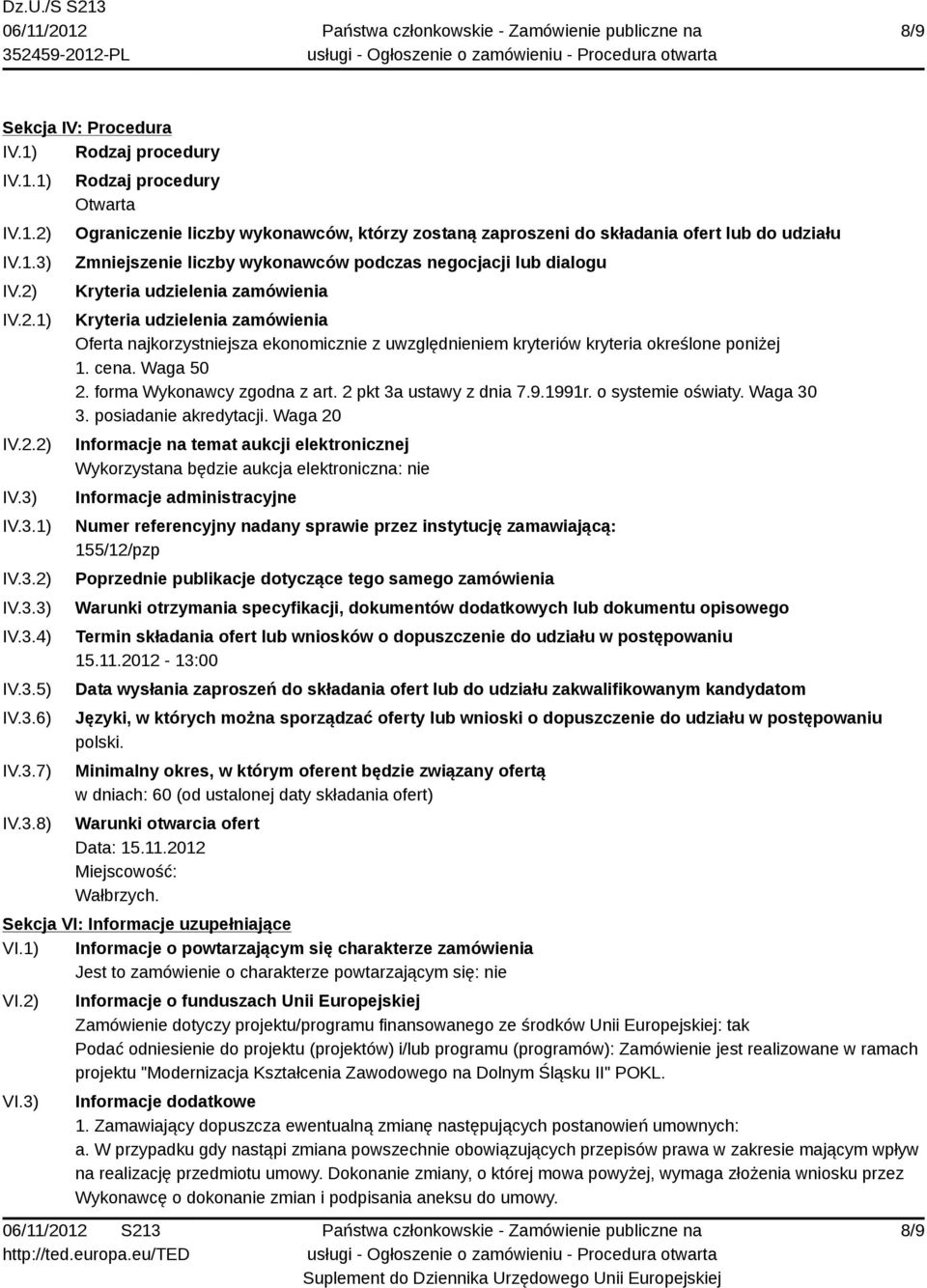 IV.3.1) IV.3.2) IV.3.3) IV.3.4) IV.3.5) IV.3.6) IV.3.7) IV.3.8) Rodzaj procedury Otwarta Ograniczenie liczby wykonawców, którzy zostaną zaproszeni do składania ofert lub do udziału Zmniejszenie