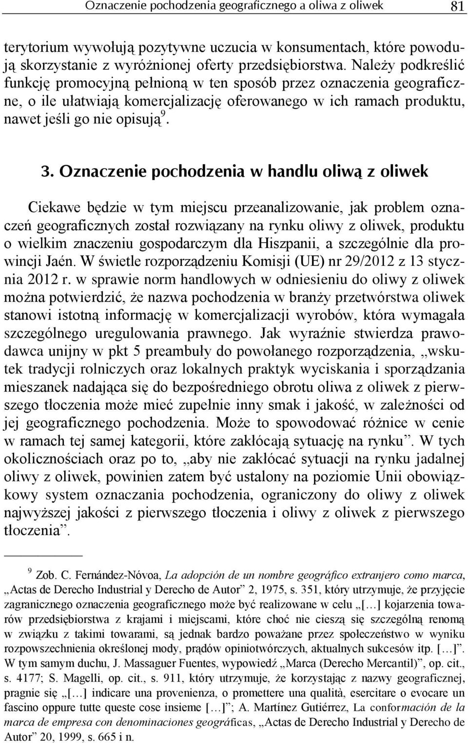 Oznaczenie pochodzenia w handlu oliwą z oliwek Ciekawe będzie w tym miejscu przeanalizowanie, jak problem oznaczeń geograficznych został rozwiązany na rynku oliwy z oliwek, produktu o wielkim