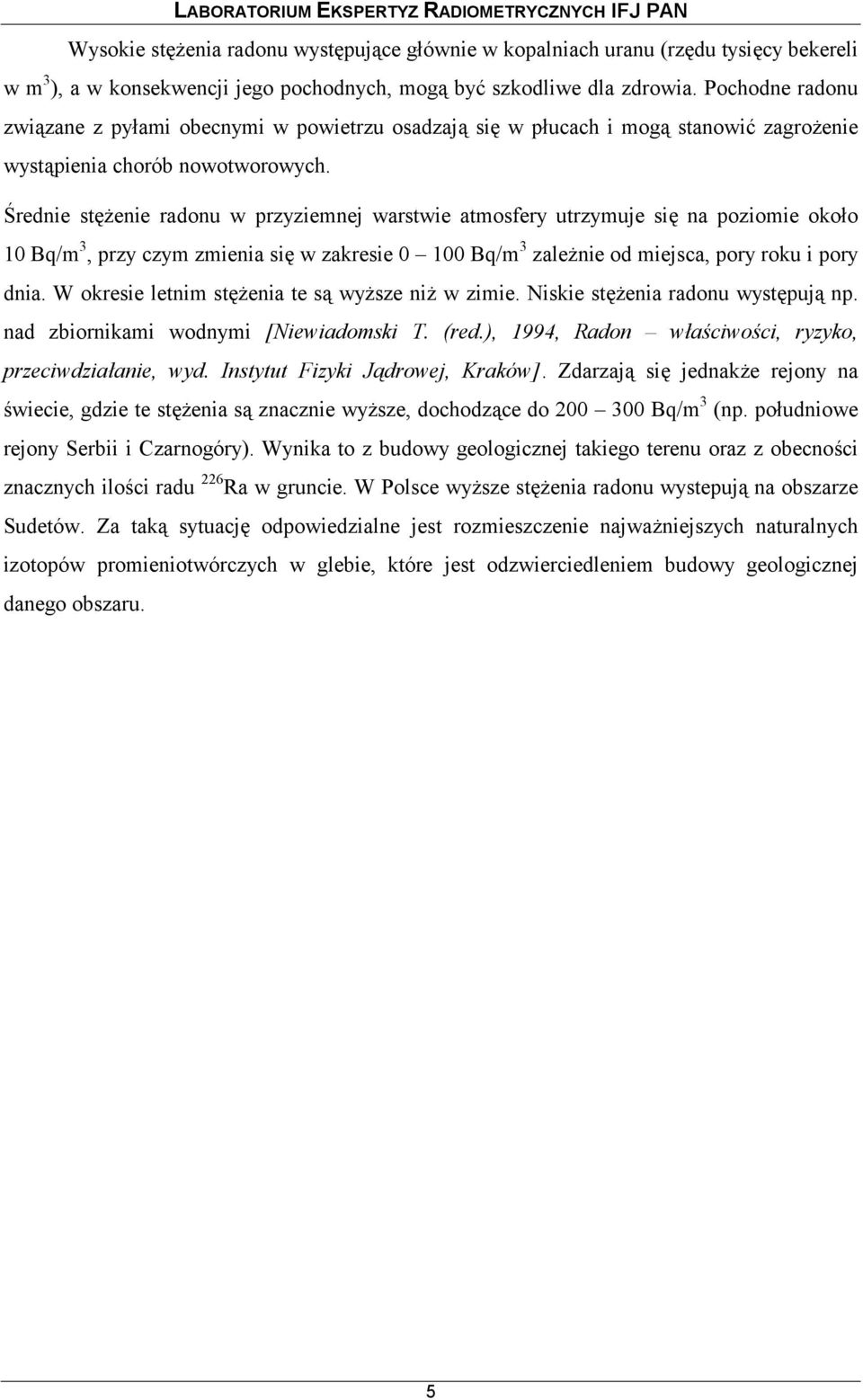 Średnie stężenie radonu w przyziemnej warstwie atmosfery utrzymuje się na poziomie około 10 Bq/m 3, przy czym zmienia się w zakresie 0 100 Bq/m 3 zależnie od miejsca, pory roku i pory dnia.