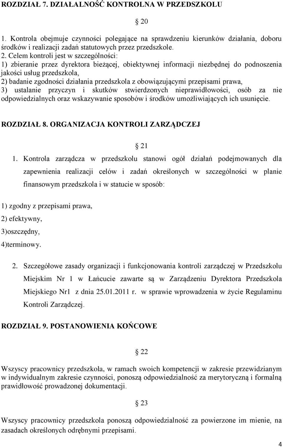 Celem kontroli jest w szczególności: 1) zbieranie przez dyrektora bieżącej, obiektywnej informacji niezbędnej do podnoszenia jakości usług przedszkola, 2) badanie zgodności działania przedszkola z