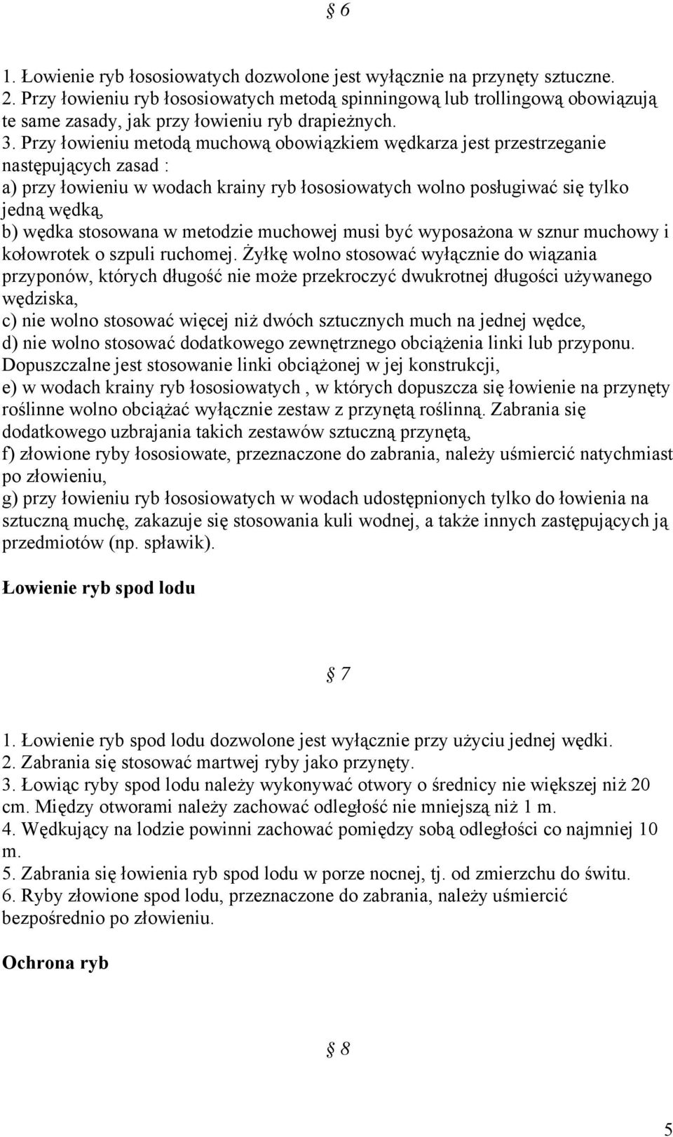 Przy łowieniu metodą muchową obowiązkiem wędkarza jest przestrzeganie następujących zasad : a) przy łowieniu w wodach krainy ryb łososiowatych wolno posługiwać się tylko jedną wędką, b) wędka